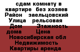 сдам комнату в квартире  без хозяев › Район ­ заельцовский › Улица ­ рельсовая  › Дом ­ 8 › Этажность дома ­ 5 › Цена ­ 9 000 - Новосибирская обл. Недвижимость » Квартиры аренда   